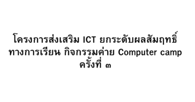 โครงการส่งเสริม ICT ยกระดับผลสัมฤทธิ์ทางการเรียน กิจกรรมค่าย Computer camp ครั้งที่ ๓